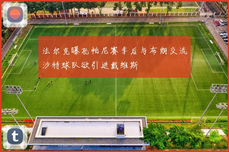 法尔克曝孔帕尼赛季后与布朗交流沙特球队欲引进戴维斯