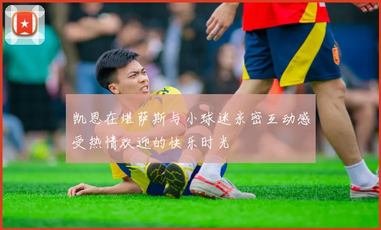 凯恩在堪萨斯与小球迷亲密互动感受热情欢迎的快乐时光