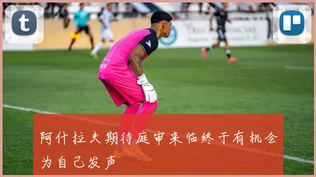 阿什拉夫期待庭审来临终于有机会为自己发声