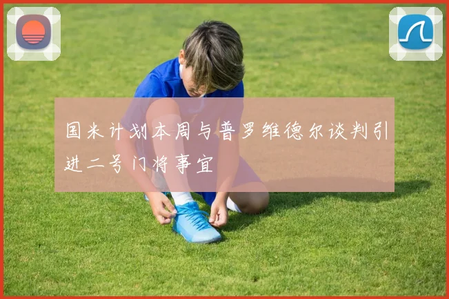 国米计划本周与普罗维德尔谈判引进二号门将事宜