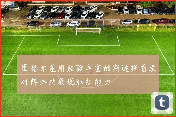 图赫尔重用经验丰富的斯通斯首发对阵加纳展现组织能力